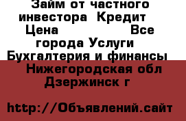 Займ от частного инвестора. Кредит. › Цена ­ 1 500 000 - Все города Услуги » Бухгалтерия и финансы   . Нижегородская обл.,Дзержинск г.